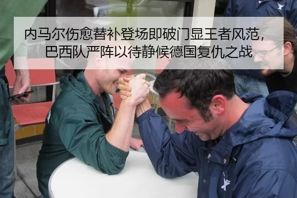 内马尔伤愈替补登场即破门显王者风范，巴西队严阵以待静候德国复仇之战